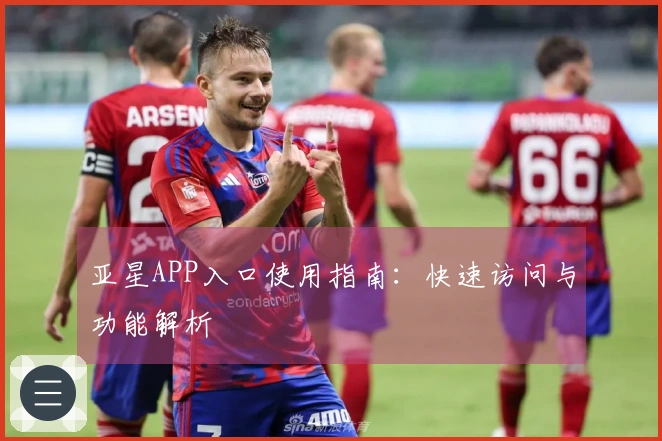 亚星APP入口使用指南：快速访问与功能解析