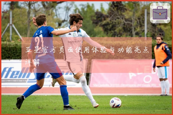 亚星官方页面使用体验与功能亮点详解