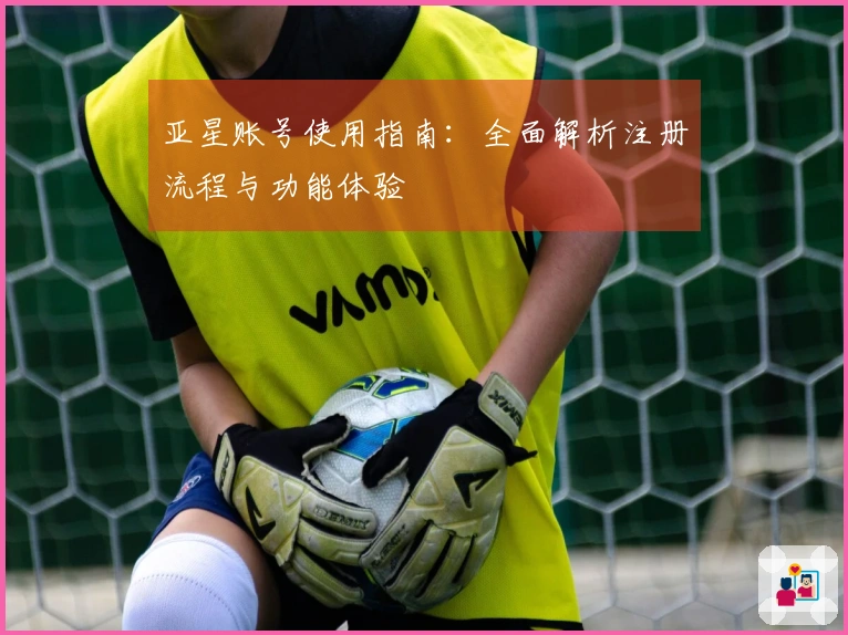 亚星账号使用指南：全面解析注册流程与功能体验