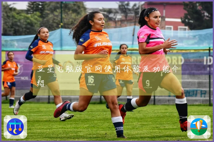 亚星电脑版官网使用体验及功能介绍