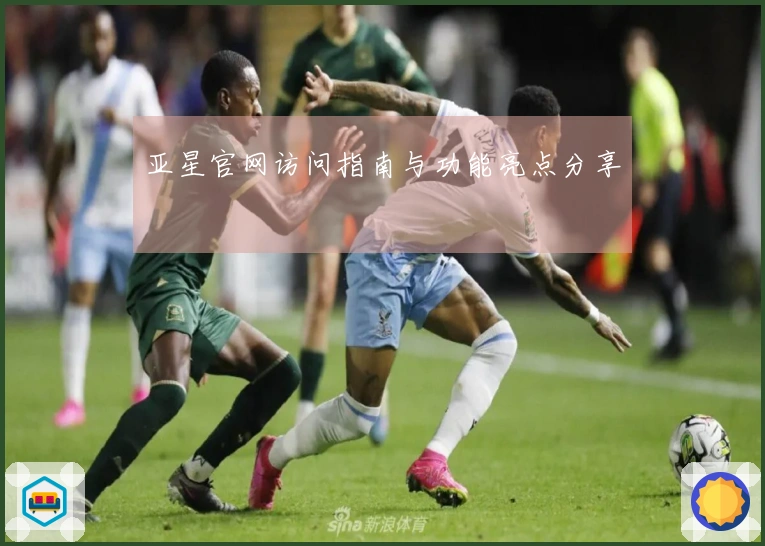 亚星官网访问指南与功能亮点分享