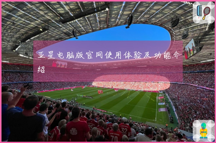 亚星电脑版官网使用体验及功能介绍
