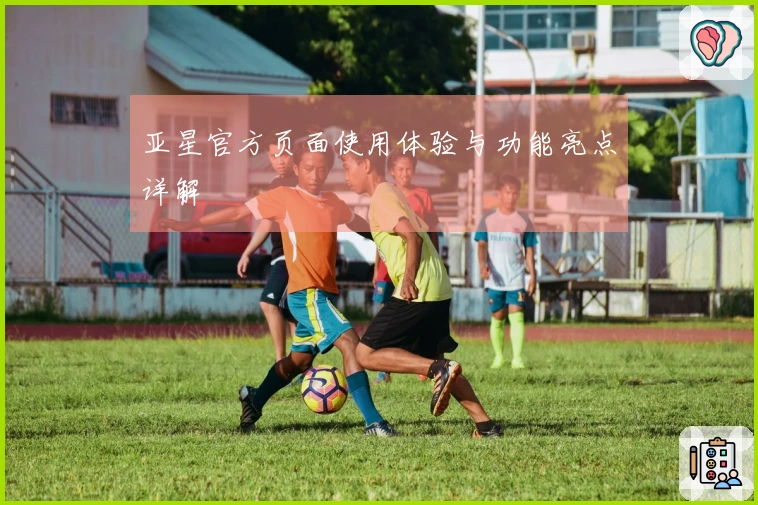 亚星官方页面使用体验与功能亮点详解